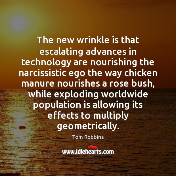 The new wrinkle is that escalating advances in technology are nourishing the Tom Robbins Picture Quote