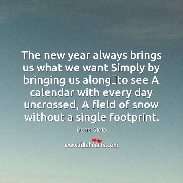 The new year always brings us what we want Simply by bringing Dana Gioia Picture Quote