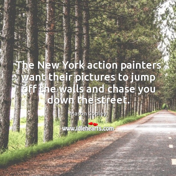 The New York action painters want their pictures to jump off the Mason Cooley Picture Quote