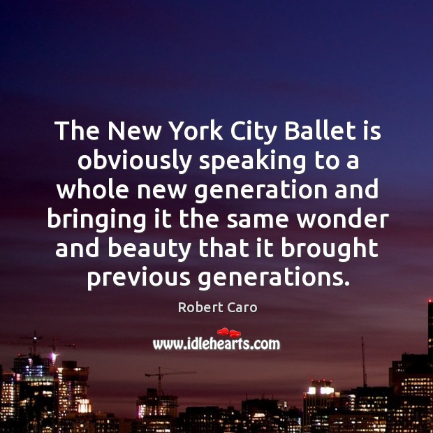 The new york city ballet is obviously speaking to a whole new generation and bringing Robert Caro Picture Quote