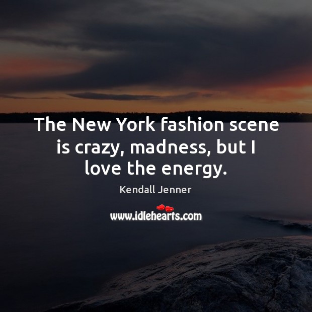 The New York fashion scene is crazy, madness, but I love the energy. Kendall Jenner Picture Quote
