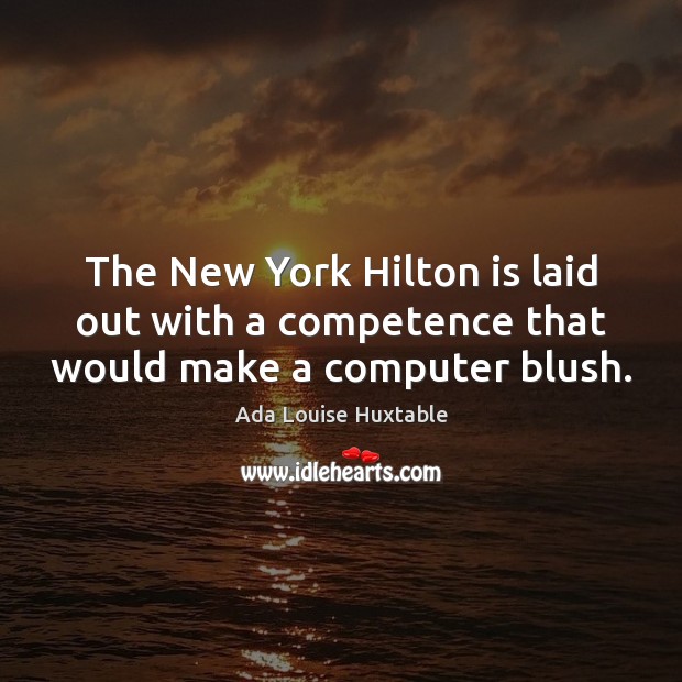 The New York Hilton is laid out with a competence that would make a computer blush. Ada Louise Huxtable Picture Quote