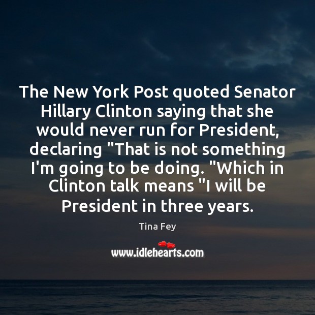 The New York Post quoted Senator Hillary Clinton saying that she would Tina Fey Picture Quote