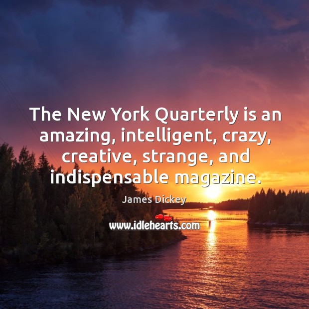 The new york quarterly is an amazing, intelligent, crazy, creative, strange, and indispensable magazine. James Dickey Picture Quote