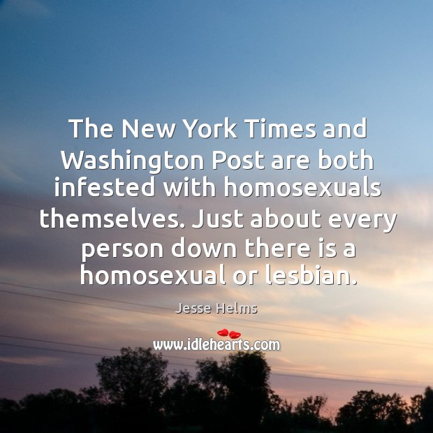 The New York Times and Washington Post are both infested with homosexuals Jesse Helms Picture Quote