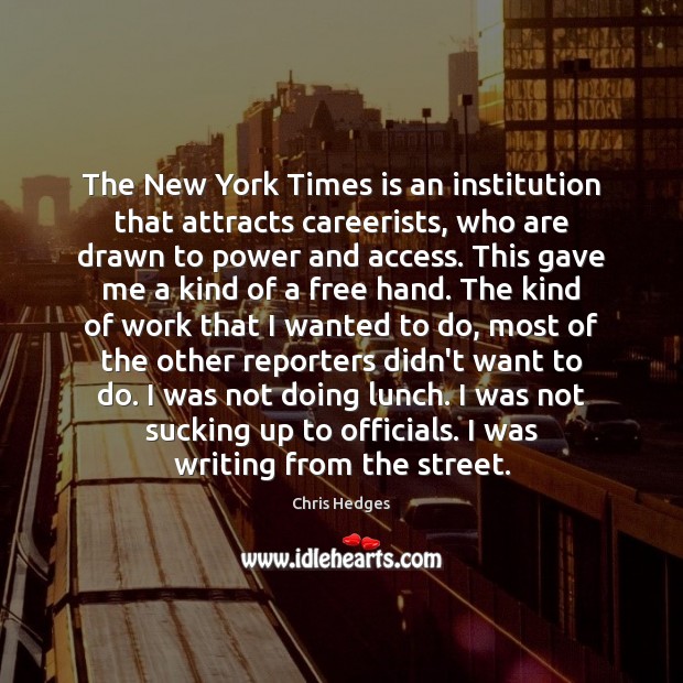 The New York Times is an institution that attracts careerists, who are Chris Hedges Picture Quote