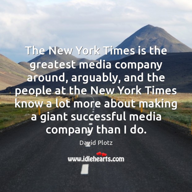 The New York Times is the greatest media company around, arguably, and David Plotz Picture Quote