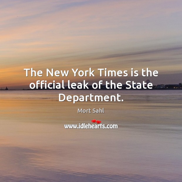 The New York Times is the official leak of the State Department. Mort Sahl Picture Quote