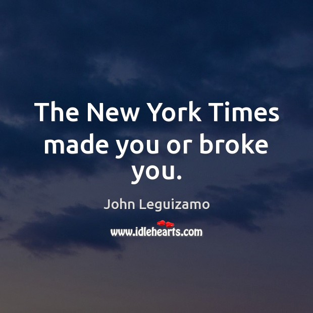 The New York Times made you or broke you. John Leguizamo Picture Quote