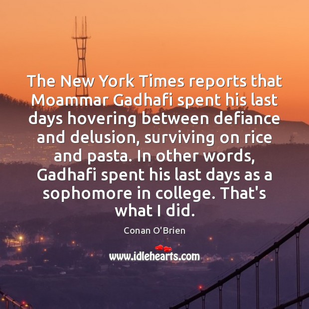 The New York Times reports that Moammar Gadhafi spent his last days Conan O’Brien Picture Quote