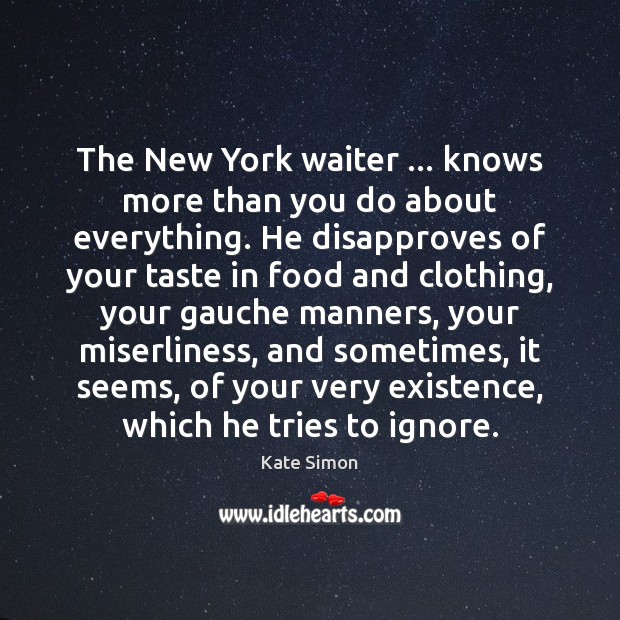 The New York waiter … knows more than you do about everything. He Kate Simon Picture Quote