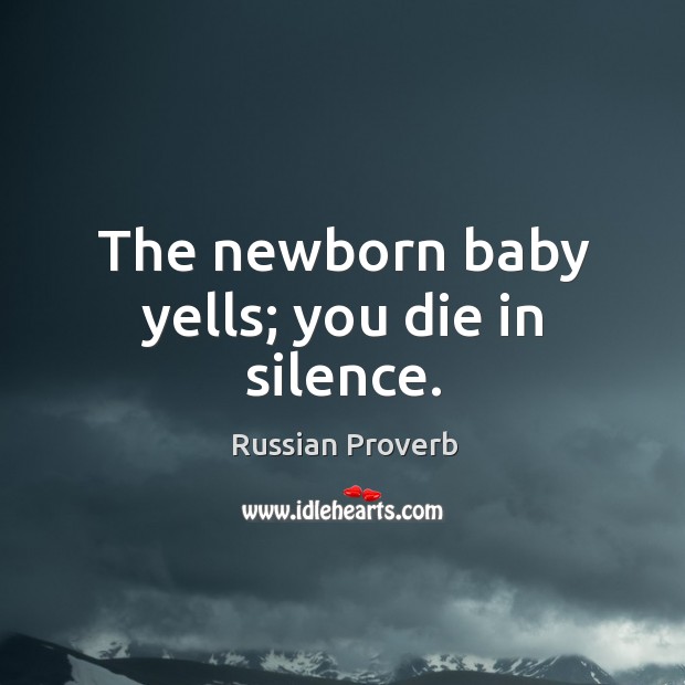 The newborn baby yells; you die in silence. Russian Proverbs Image