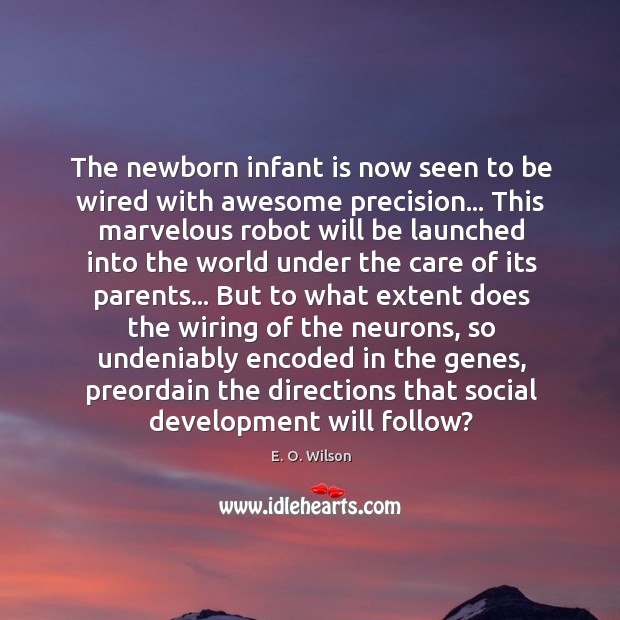 The newborn infant is now seen to be wired with awesome precision… E. O. Wilson Picture Quote