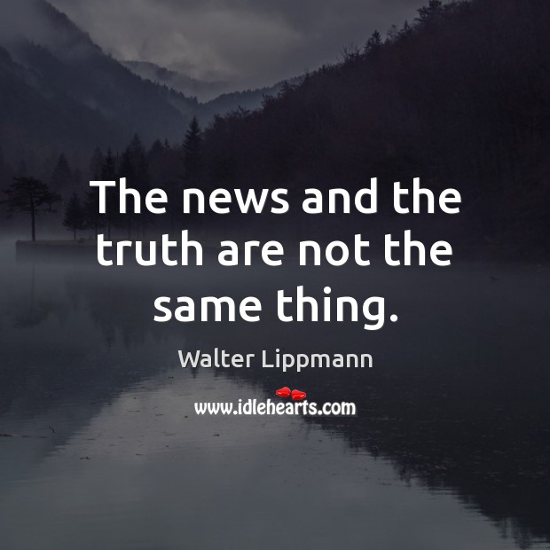 The news and the truth are not the same thing. Walter Lippmann Picture Quote