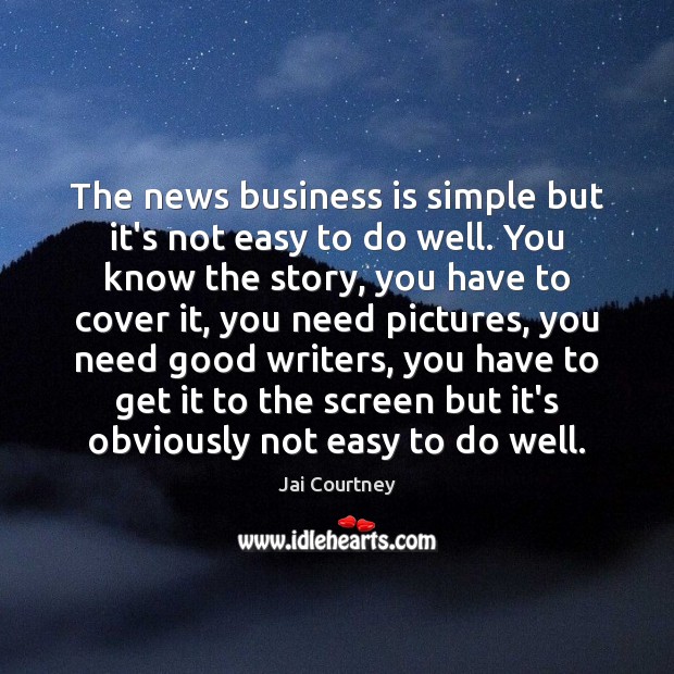 The news business is simple but it’s not easy to do well. Jai Courtney Picture Quote