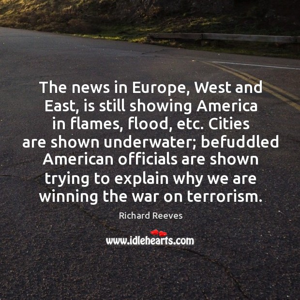 The news in europe, west and east, is still showing america in flames, flood, etc. Richard Reeves Picture Quote