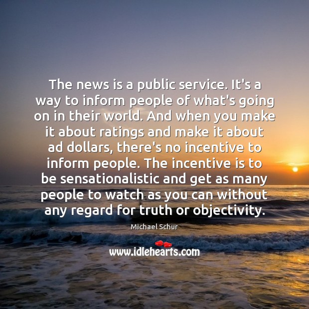 The news is a public service. It’s a way to inform people Image
