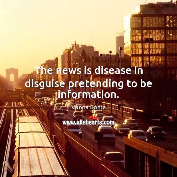 The news is disease in disguise pretending to be information. Vanna Bonta Picture Quote