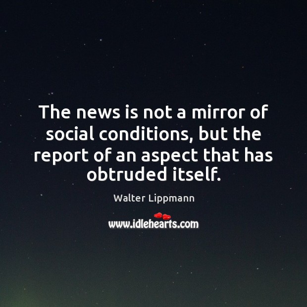 The news is not a mirror of social conditions, but the report Walter Lippmann Picture Quote
