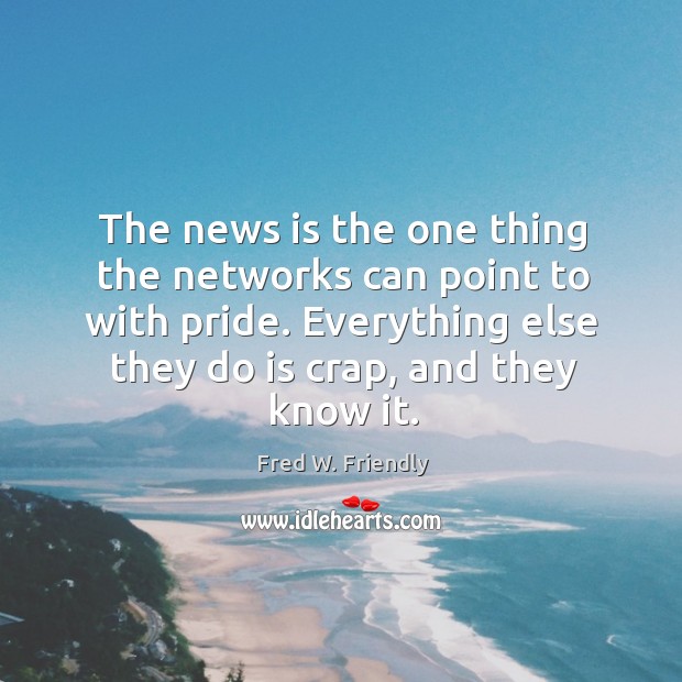 The news is the one thing the networks can point to with pride. Fred W. Friendly Picture Quote