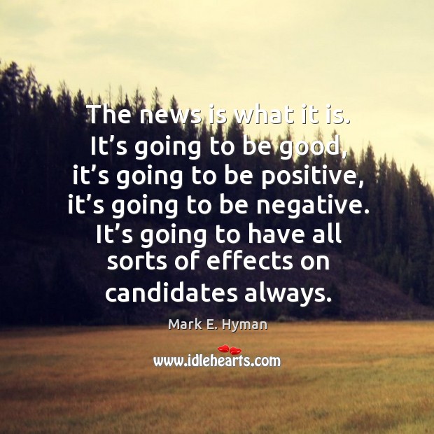 The news is what it is. It’s going to be good, it’s going to be positive, it’s going to be negative. Mark E. Hyman Picture Quote