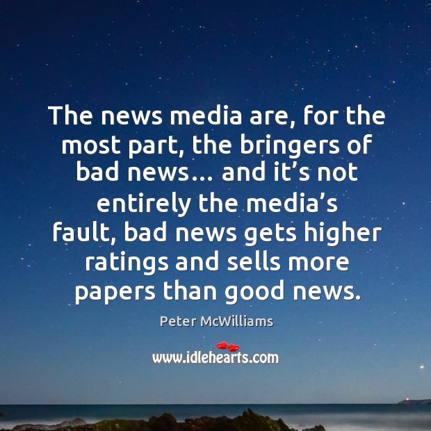 The news media are, for the most part, the bringers of bad news… Peter McWilliams Picture Quote