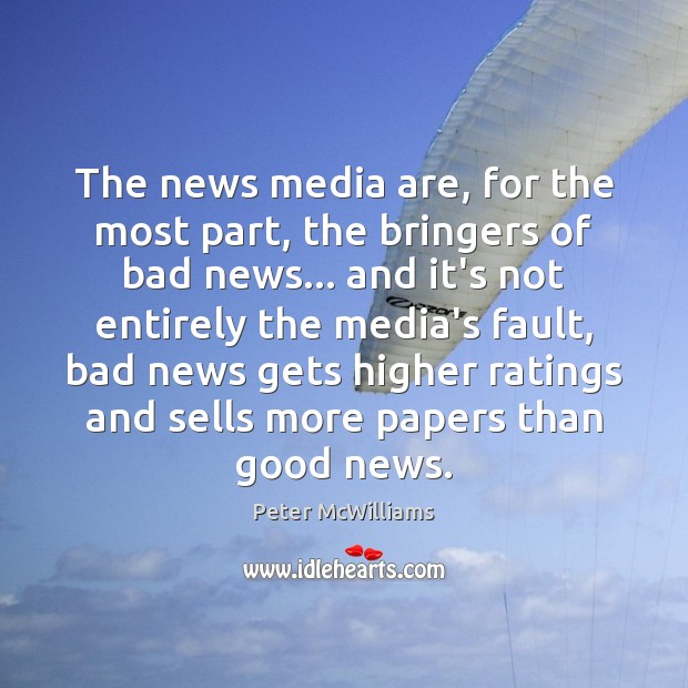 The news media are, for the most part, the bringers of bad Peter McWilliams Picture Quote
