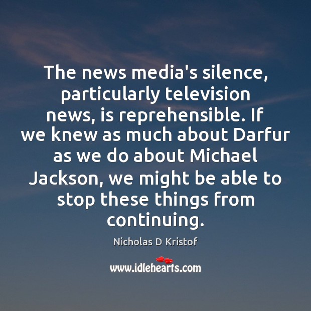 The news media’s silence, particularly television news, is reprehensible. If we knew Nicholas D Kristof Picture Quote