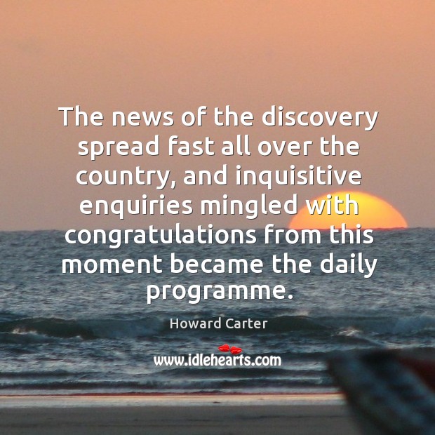 The news of the discovery spread fast all over the country, and inquisitive enquiries Howard Carter Picture Quote
