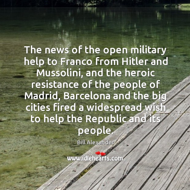 The news of the open military help to franco from hitler and mussolini, and the heroic Bill Alexander Picture Quote