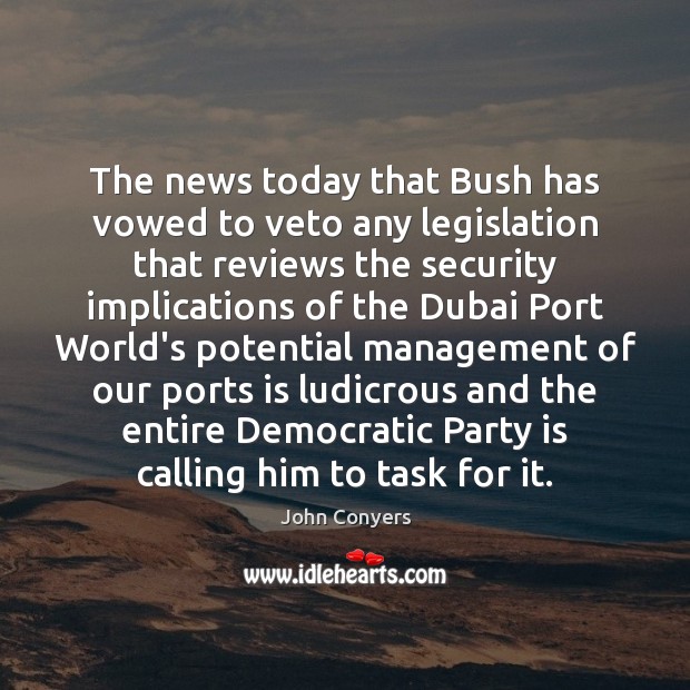 The news today that Bush has vowed to veto any legislation that John Conyers Picture Quote