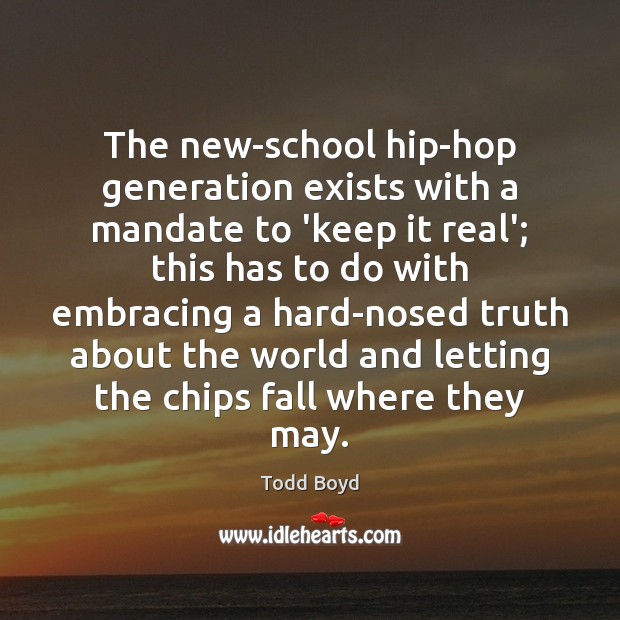 The new-school hip-hop generation exists with a mandate to ‘keep it real’; Todd Boyd Picture Quote
