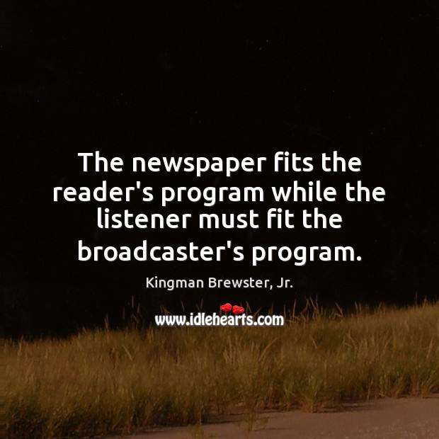 The newspaper fits the reader’s program while the listener must fit the Kingman Brewster, Jr. Picture Quote
