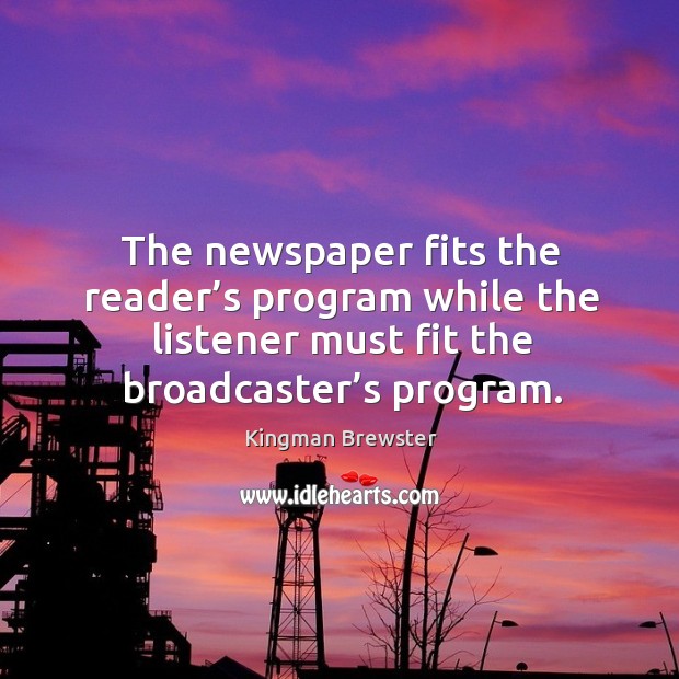 The newspaper fits the reader’s program while the listener must fit the broadcaster’s program. Kingman Brewster Picture Quote