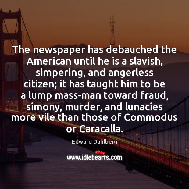 The newspaper has debauched the American until he is a slavish, simpering, Image