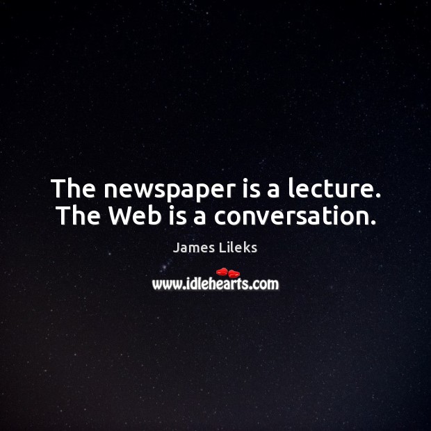 The newspaper is a lecture. The Web is a conversation. James Lileks Picture Quote