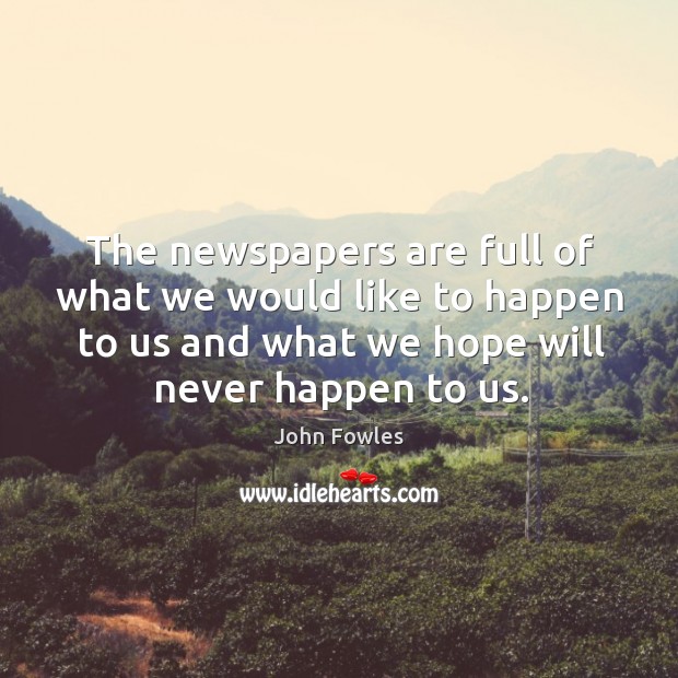 The newspapers are full of what we would like to happen to John Fowles Picture Quote