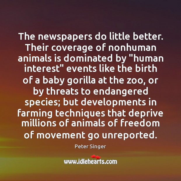 The newspapers do little better. Their coverage of nonhuman animals is dominated Peter Singer Picture Quote