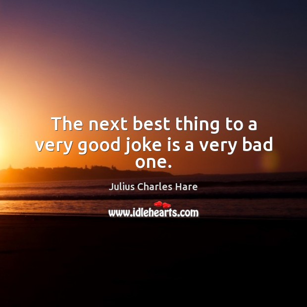 The next best thing to a very good joke is a very bad one. Julius Charles Hare Picture Quote