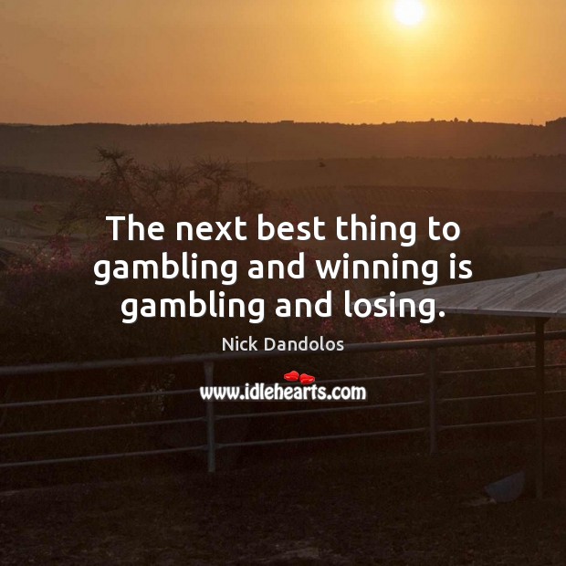 The next best thing to gambling and winning is gambling and losing. Image