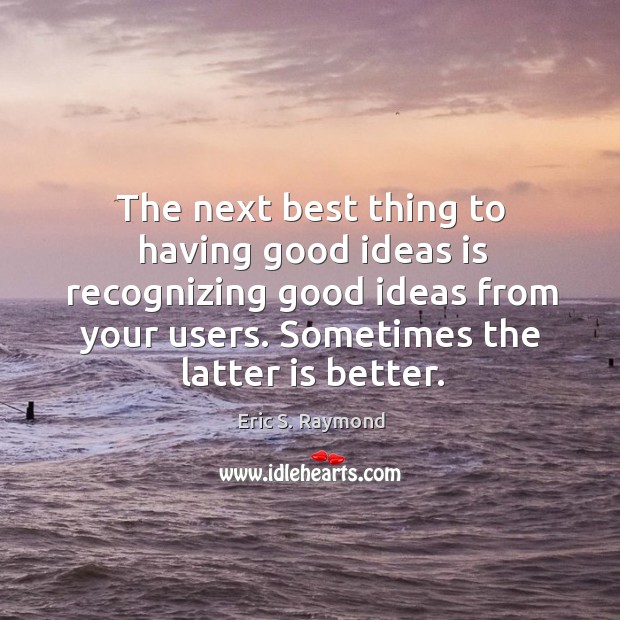 The next best thing to having good ideas is recognizing good ideas Eric S. Raymond Picture Quote