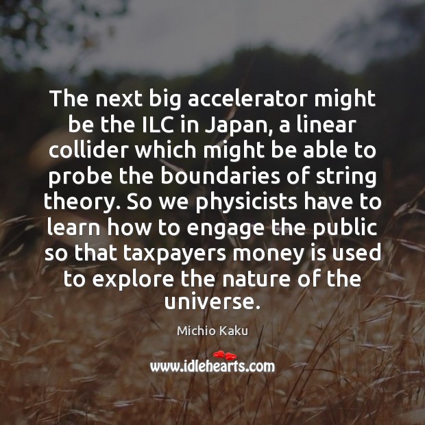 The next big accelerator might be the ILC in Japan, a linear Michio Kaku Picture Quote