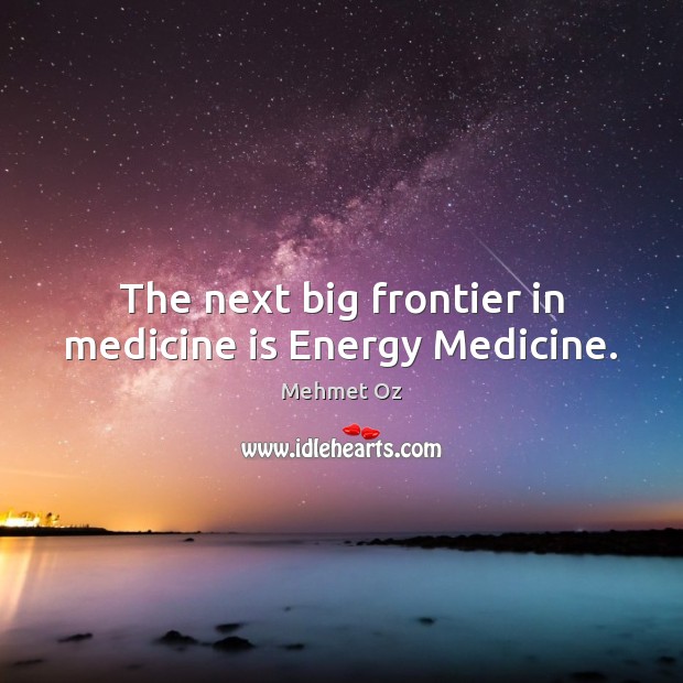 The next big frontier in medicine is Energy Medicine. Mehmet Oz Picture Quote