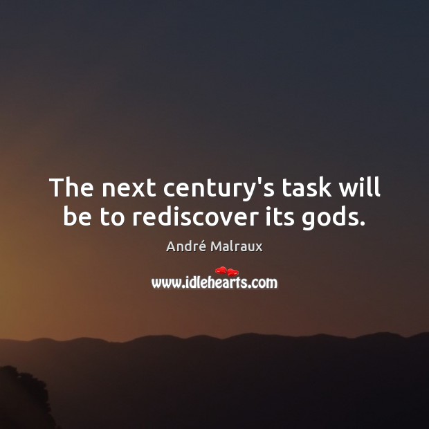 The next century’s task will be to rediscover its Gods. André Malraux Picture Quote