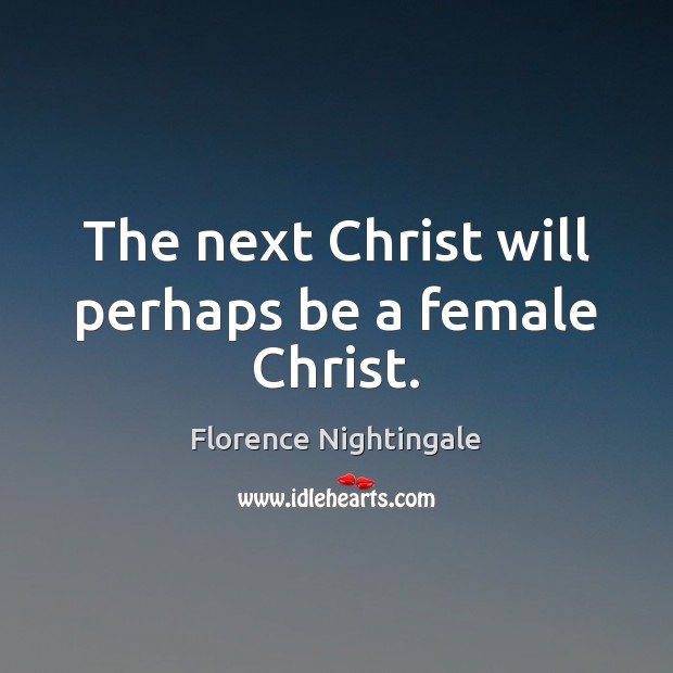 The next Christ will perhaps be a female Christ. Image
