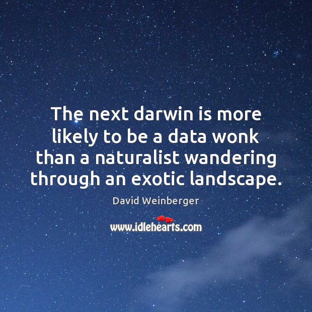 The next darwin is more likely to be a data wonk than David Weinberger Picture Quote