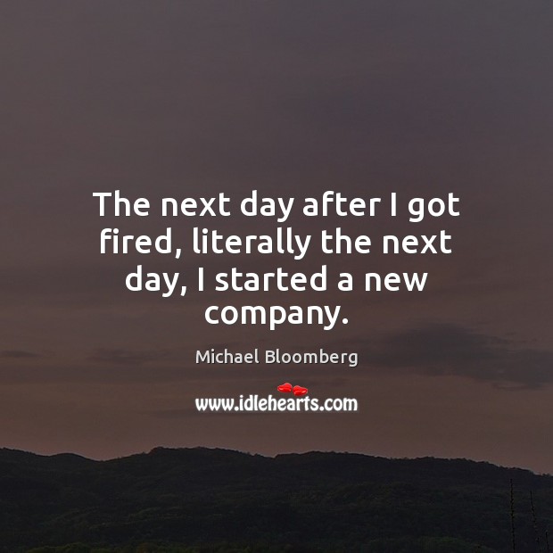 The next day after I got fired, literally the next day, I started a new company. Motivational Quotes Image