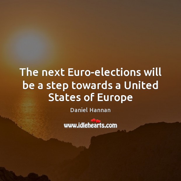 The next Euro-elections will be a step towards a United States of Europe Daniel Hannan Picture Quote