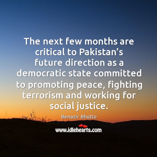 The next few months are critical to pakistan’s future direction as a democratic state Benazir Bhutto Picture Quote