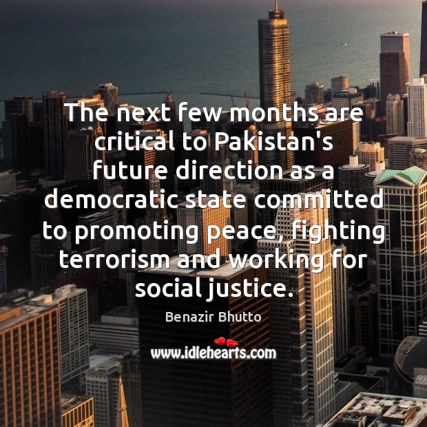 The next few months are critical to Pakistan’s future direction as a Benazir Bhutto Picture Quote